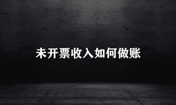 未开票收入如何做账