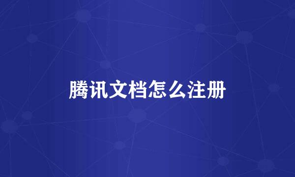 腾讯文档怎么注册