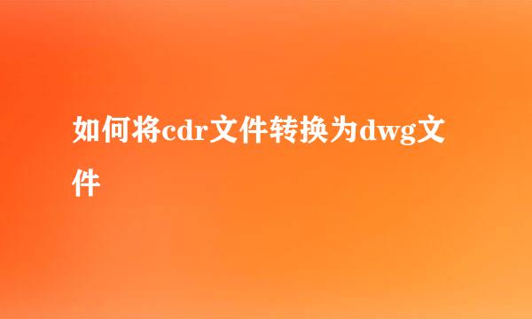 如何将cdr文件转换为dwg文件