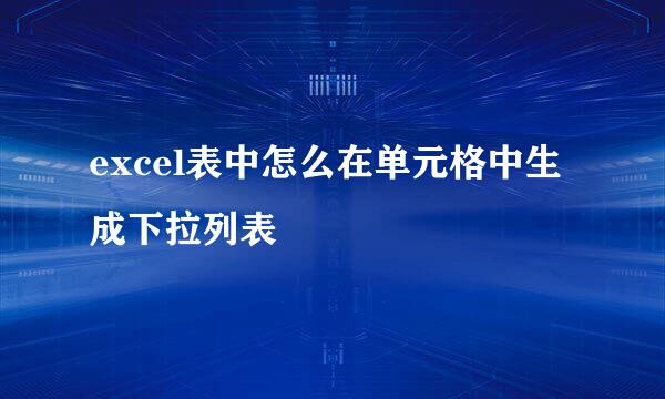 excel表中怎么在单元格中生成下拉列表