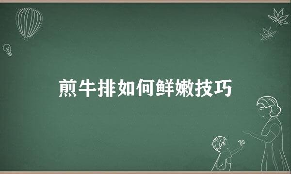 煎牛排如何鲜嫩技巧