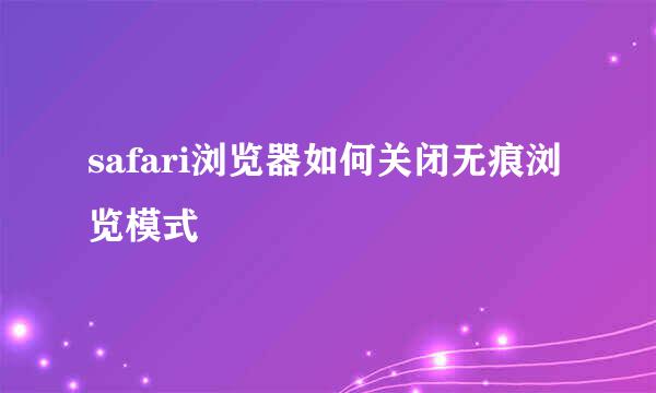 safari浏览器如何关闭无痕浏览模式