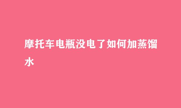 摩托车电瓶没电了如何加蒸馏水