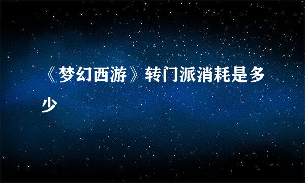 《梦幻西游》转门派消耗是多少