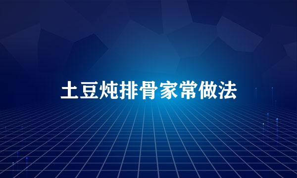 土豆炖排骨家常做法