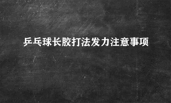 乒乓球长胶打法发力注意事项