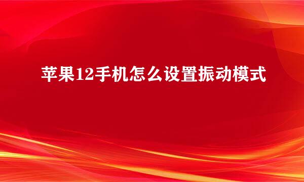 苹果12手机怎么设置振动模式
