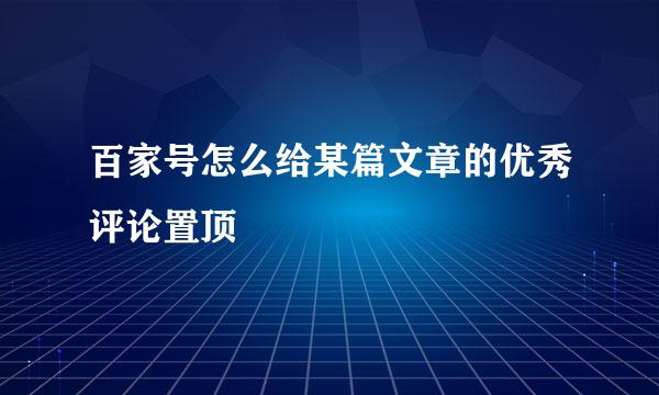百家号怎么给某篇文章的优秀评论置顶