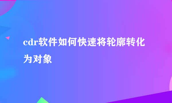 cdr软件如何快速将轮廓转化为对象