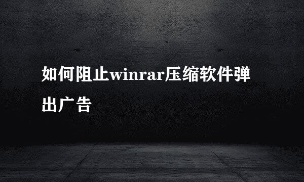 如何阻止winrar压缩软件弹出广告