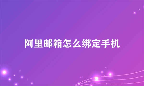 阿里邮箱怎么绑定手机