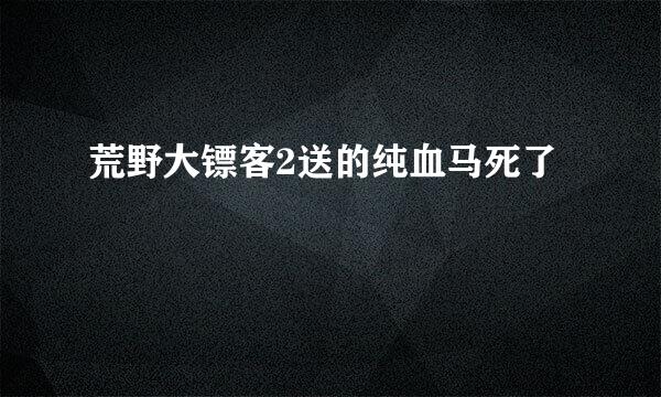 荒野大镖客2送的纯血马死了