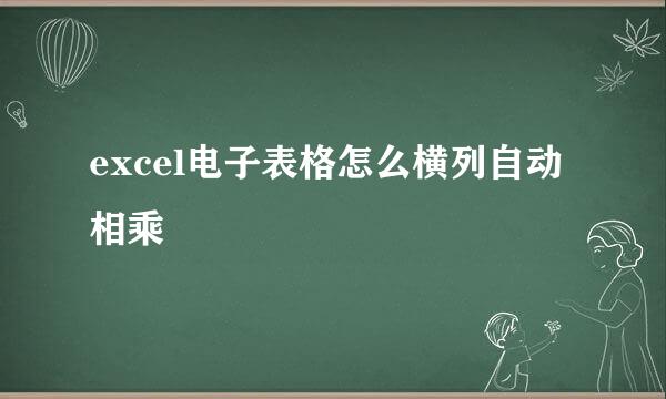 excel电子表格怎么横列自动相乘