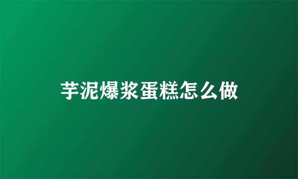 芋泥爆浆蛋糕怎么做