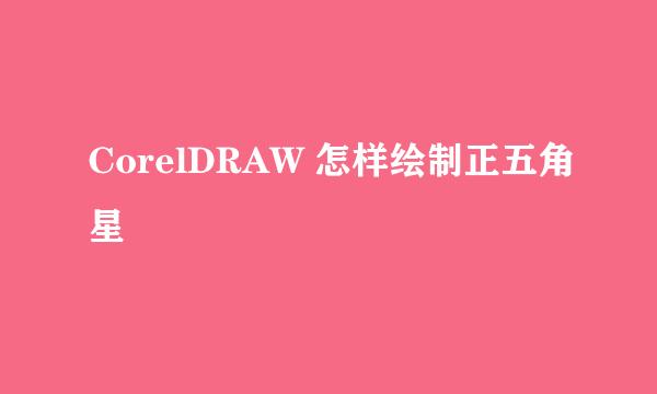 CorelDRAW 怎样绘制正五角星