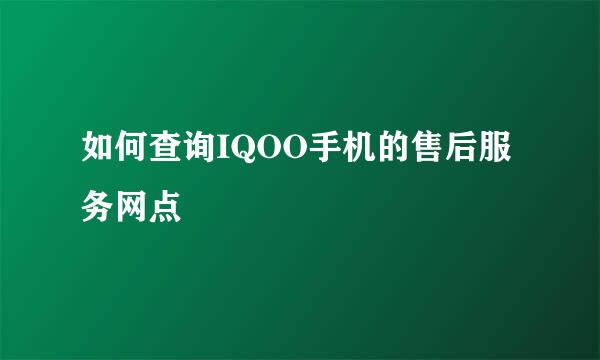 如何查询IQOO手机的售后服务网点