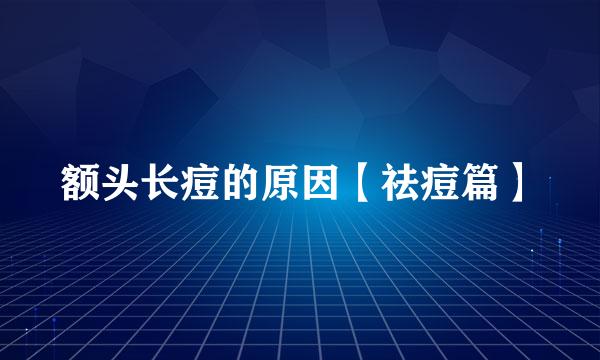 额头长痘的原因【祛痘篇】