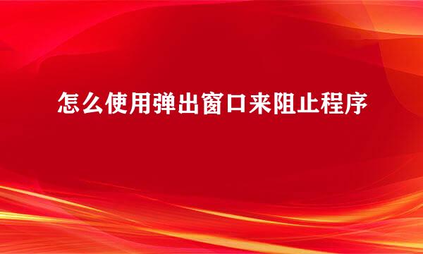 怎么使用弹出窗口来阻止程序