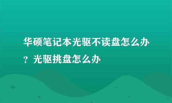 华硕笔记本光驱不读盘怎么办?光驱挑盘怎么办