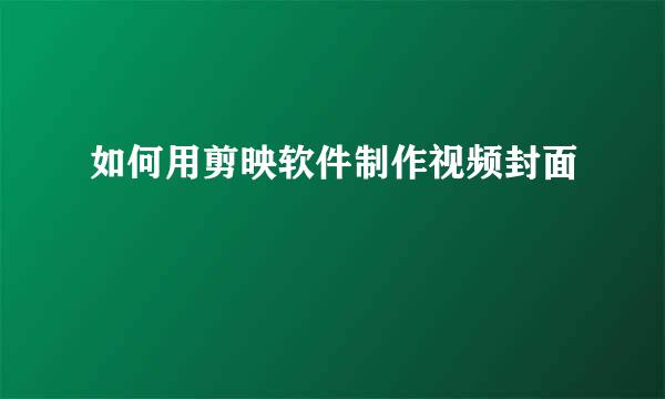 如何用剪映软件制作视频封面