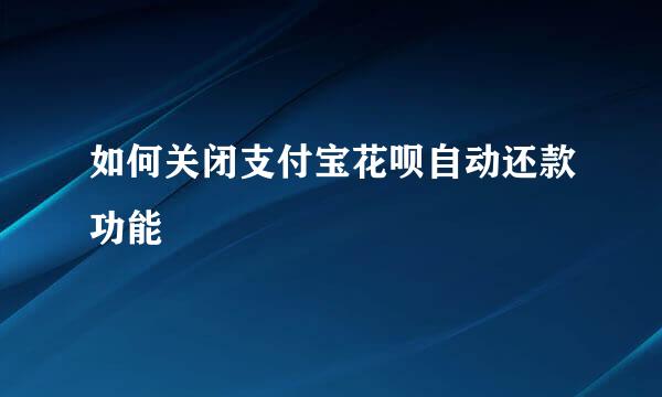 如何关闭支付宝花呗自动还款功能