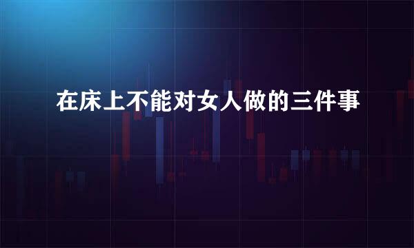 在床上不能对女人做的三件事