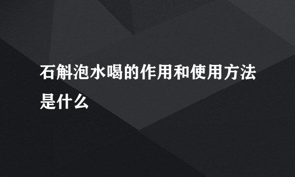 石斛泡水喝的作用和使用方法是什么
