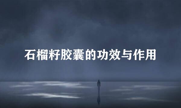 石榴籽胶囊的功效与作用