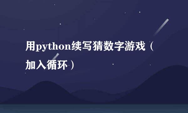 用python续写猜数字游戏（加入循环）