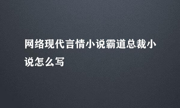网络现代言情小说霸道总裁小说怎么写