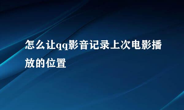 怎么让qq影音记录上次电影播放的位置