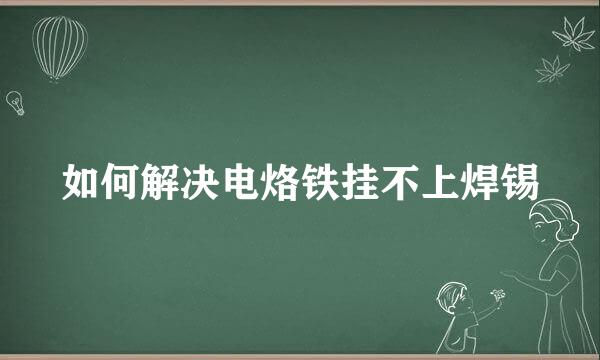 如何解决电烙铁挂不上焊锡