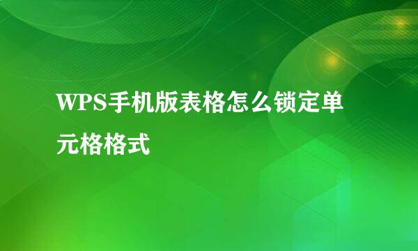 WPS手机版表格怎么锁定单元格格式