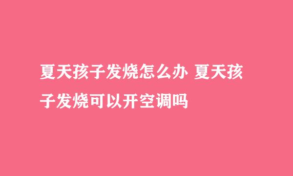 夏天孩子发烧怎么办 夏天孩子发烧可以开空调吗