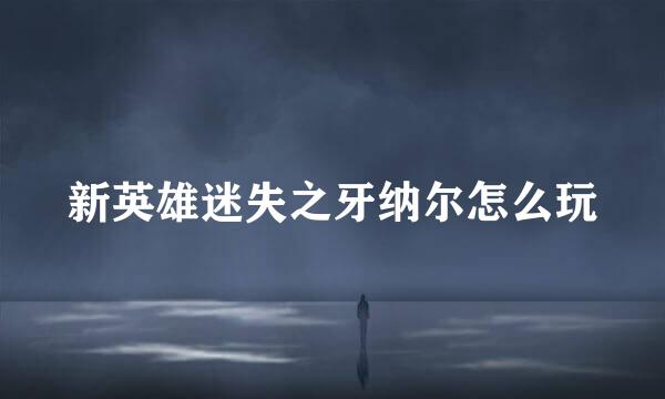 新英雄迷失之牙纳尔怎么玩