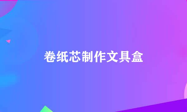 卷纸芯制作文具盒