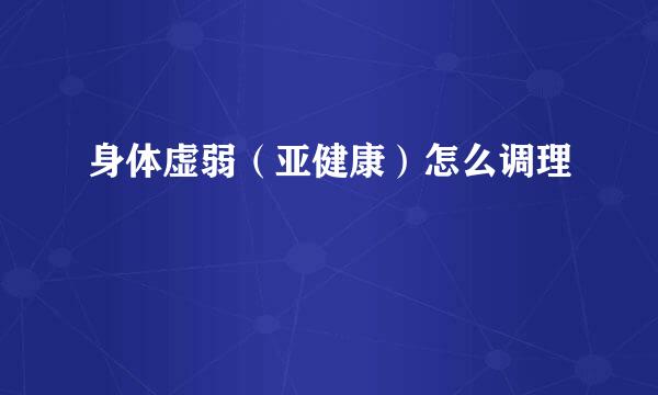 身体虚弱（亚健康）怎么调理