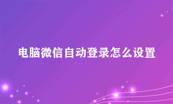 电脑微信自动登录怎么设置