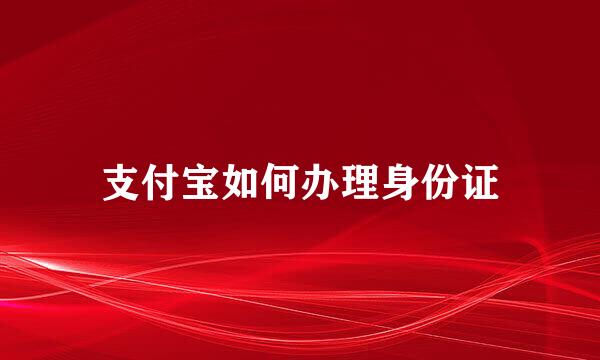 支付宝如何办理身份证