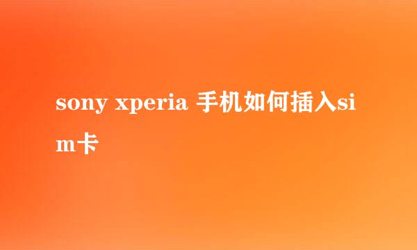 sony xperia 手机如何插入sim卡