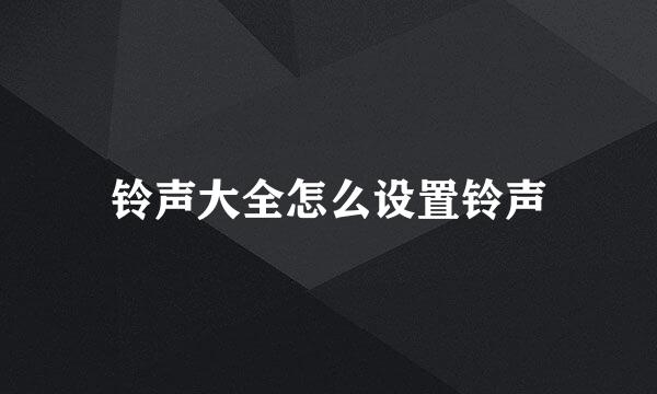 铃声大全怎么设置铃声