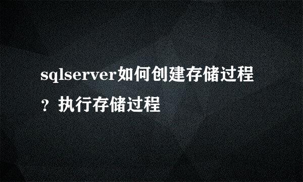 sqlserver如何创建存储过程？执行存储过程