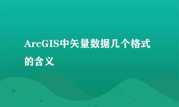 ArcGIS中矢量数据几个格式的含义