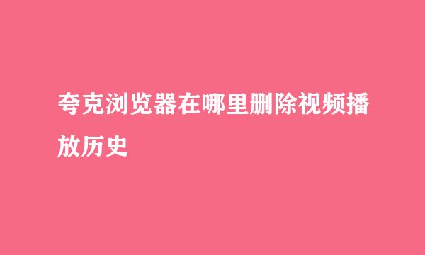 夸克浏览器在哪里删除视频播放历史