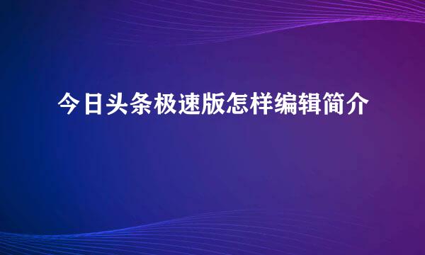 今日头条极速版怎样编辑简介
