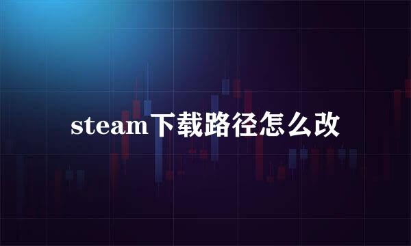 steam下载路径怎么改