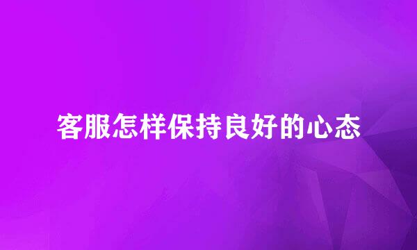 客服怎样保持良好的心态
