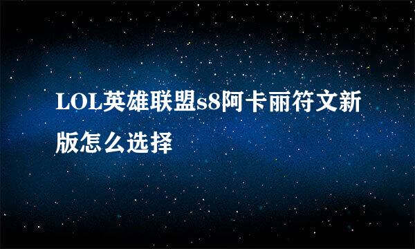 LOL英雄联盟s8阿卡丽符文新版怎么选择