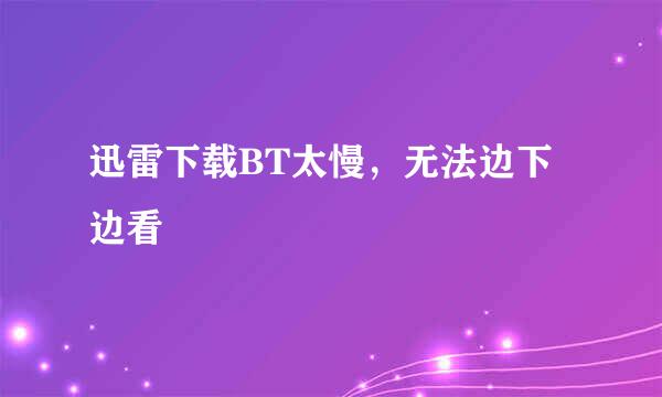 迅雷下载BT太慢，无法边下边看