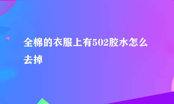 全棉的衣服上有502胶水怎么去掉